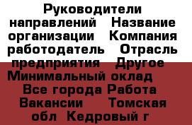 Руководители направлений › Название организации ­ Компания-работодатель › Отрасль предприятия ­ Другое › Минимальный оклад ­ 1 - Все города Работа » Вакансии   . Томская обл.,Кедровый г.